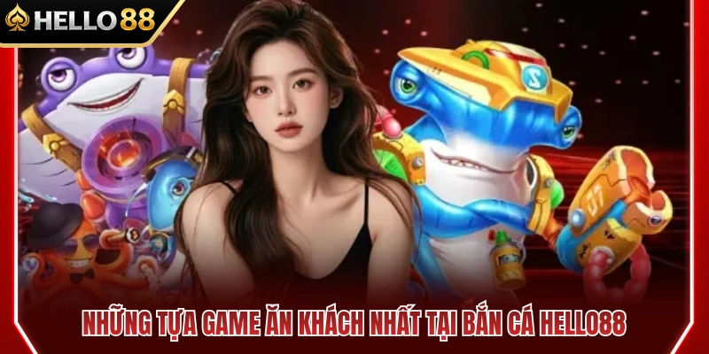 Bắn Cá HELLO88 2 Các siêu phẩm săn cá sở hữu lượng người chơi khủng