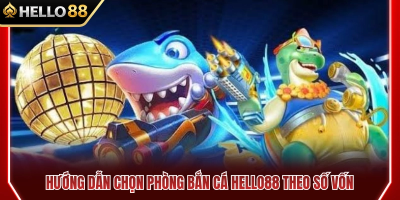 Cách chọn phòng bắn cá HELLO88 theo vốn 